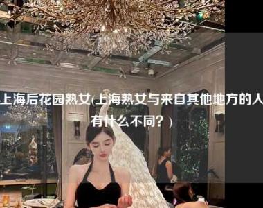 上海后花园熟女(上海熟女与来自其他地方的人有什么不同？)