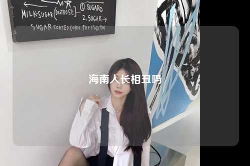 海南人长相丑吗