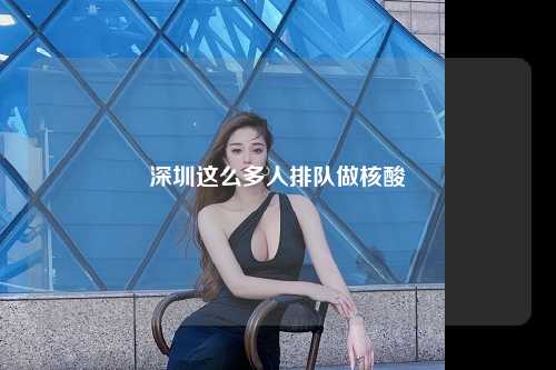 深圳这么多人排队做核酸