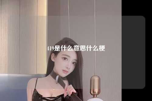 419是什么意思什么梗